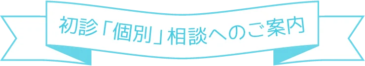 初診「個別」相談へのご案内